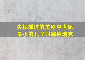 央视播过的美剧中世纪 最小的儿子叫塞德瑞克